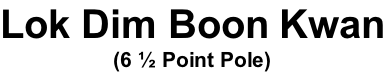 Lok Dim Boon Kwan (6 ½ Point Pole)